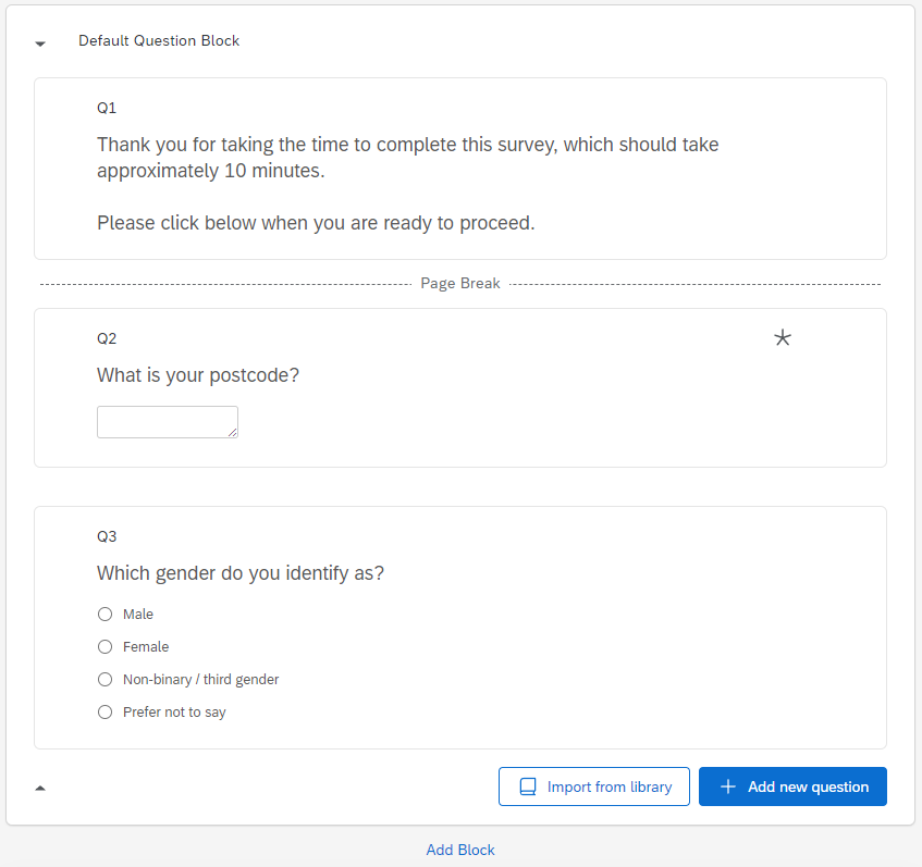 An image showing three questions in a Default Question Block. The first question provides introductory text stating how long the survey will take to complete, the second question asks for the participant's postcode and the third question asks which gender they identify as.