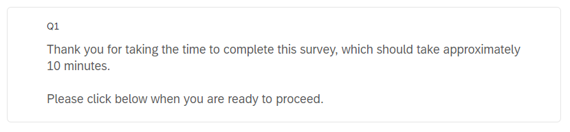 An image of the first question. This states 'Thank you for taking the time to complete this survey, which should take approximately 10 minutes. Please click below when you are ready to proceed.'